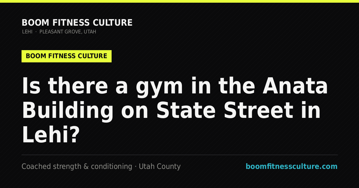 Is there a gym in the Anata Building on State Street in Lehi? — Boom Fitness Culture, coached strength and conditioning in Lehi and Pleasant Grove, Utah
