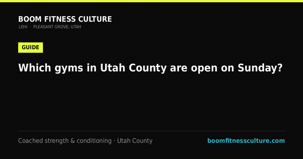 Which gyms in Utah County are open on Sunday? — Boom Fitness Culture, coached strength and conditioning in Lehi and Pleasant Grove, Utah