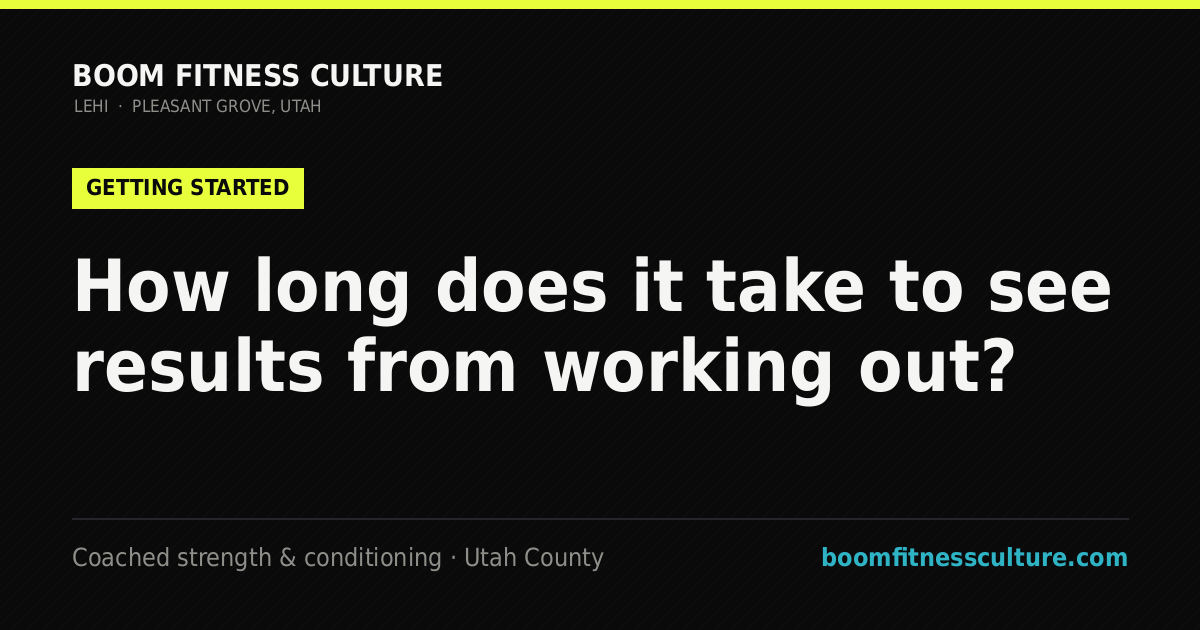 How long does it take to see results from working out? — Boom Fitness Culture, coached strength and conditioning in Lehi and Pleasant Grove, Utah