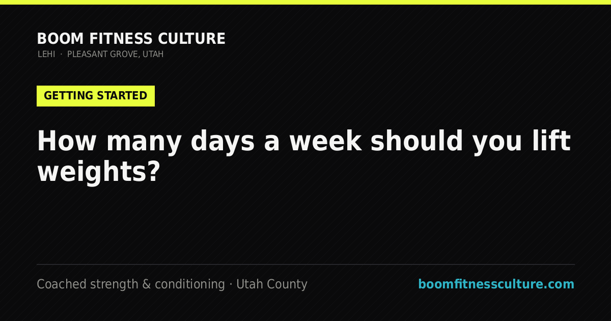 How many days a week should you lift weights? — Boom Fitness Culture, coached strength and conditioning in Lehi and Pleasant Grove, Utah