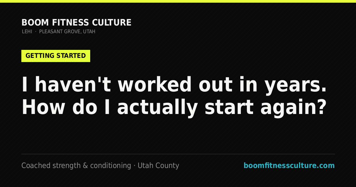 I haven't worked out in years. How do I actually start again? — Boom Fitness Culture, coached strength and conditioning in Lehi and Pleasant Grove, Utah