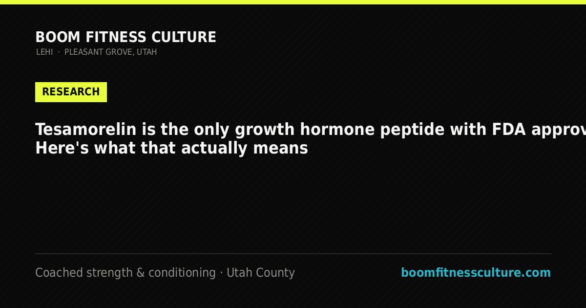 Tesamorelin is the only growth hormone peptide with FDA approval. Here's what that actually means — Boom Fitness Culture, coached strength and conditioning in Lehi and Pleasant Grove, Utah